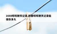 1688旺旺聊天记录,阿里旺旺聊天记录能保存多久