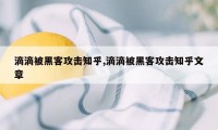 滴滴被黑客攻击知乎,滴滴被黑客攻击知乎文章