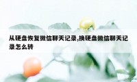 从硬盘恢复微信聊天记录,换硬盘微信聊天记录怎么转