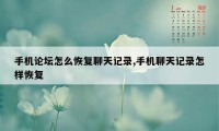 手机论坛怎么恢复聊天记录,手机聊天记录怎样恢复