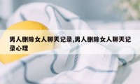 男人删除女人聊天记录,男人删除女人聊天记录心理