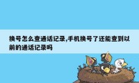 换号怎么查通话记录,手机换号了还能查到以前的通话记录吗