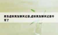 男生虚拟男友聊天记录,虚拟男友聊天记录不见了