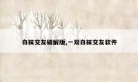 白袜交友破解版,一双白袜交友软件