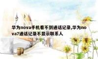 华为nova手机看不到通话记录,华为nova7通话记录不显示联系人