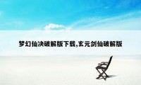 梦幻仙决破解版下载,玄元剑仙破解版