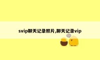 svip聊天记录照片,聊天记录vip