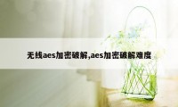 无线aes加密破解,aes加密破解难度