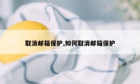 取消邮箱保护,如何取消邮箱保护