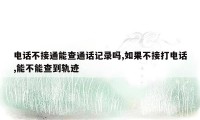 电话不接通能查通话记录吗,如果不接打电话,能不能查到轨迹