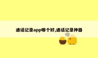 通话记录app哪个好,通话记录神器