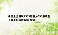 手机上全屏玩4399破解,4399游戏盒下载手机版破解版 视频