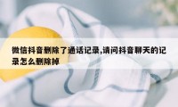 微信抖音删除了通话记录,请问抖音聊天的记录怎么删除掉