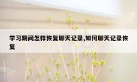 学习期间怎样恢复聊天记录,如何聊天记录恢复