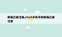 邮箱已被注册,etest手机号和邮箱已被注册