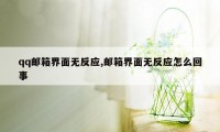 qq邮箱界面无反应,邮箱界面无反应怎么回事