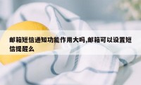 邮箱短信通知功能作用大吗,邮箱可以设置短信提醒么