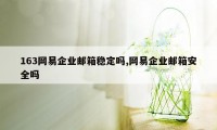 163网易企业邮箱稳定吗,网易企业邮箱安全吗