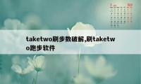 taketwo刷步数破解,刷taketwo跑步软件