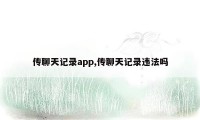 传聊天记录app,传聊天记录违法吗