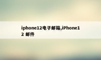 iphone12电子邮箱,iPhone12 邮件