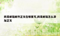 网易邮箱邮件正文在哪里写,网易邮箱怎么添加正文