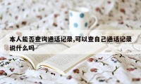 本人能否查询通话记录,可以查自己通话记录说什么吗