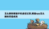 怎么删除糖猫手机通话记录,糖猫app怎么删除家庭成员