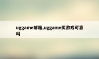 uggame邮箱,uggame买游戏可靠吗