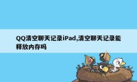 QQ清空聊天记录iPad,清空聊天记录能释放内存吗