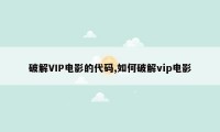 破解VIP电影的代码,如何破解vip电影
