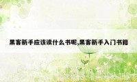 黑客新手应该读什么书呢,黑客新手入门书籍