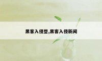 黑客入侵塑,黑客入侵新闻