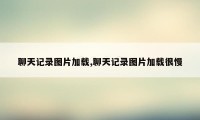 聊天记录图片加载,聊天记录图片加载很慢