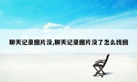 聊天记录图片没,聊天记录图片没了怎么找回