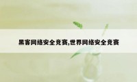 黑客网络安全竞赛,世界网络安全竞赛