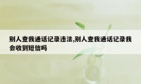 别人查我通话记录违法,别人查我通话记录我会收到短信吗