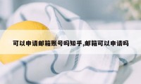 可以申请邮箱账号吗知乎,邮箱可以申请吗