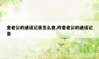 查老公的通话记录怎么查,咋查老公的通话记录