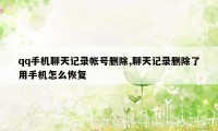 qq手机聊天记录帐号删除,聊天记录删除了用手机怎么恢复