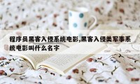 程序员黑客入侵系统电影,黑客入侵美军事系统电影叫什么名字