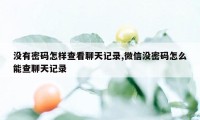 没有密码怎样查看聊天记录,微信没密码怎么能查聊天记录