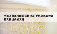 手机上怎么传邮箱文件过去,手机上怎么传邮箱文件过去的文件