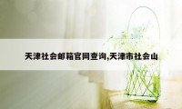 天津社会邮箱官网查询,天津市社会山