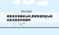 黑客会改电脑的ip吗,黑客知道你的ip地址能攻击你的网络吗