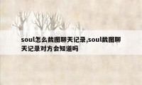 soul怎么截图聊天记录,soul截图聊天记录对方会知道吗