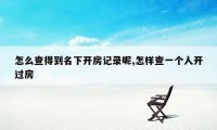 怎么查得到名下开房记录呢,怎样查一个人开过房