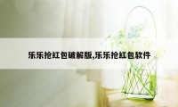 乐乐抢红包破解版,乐乐抢红包软件