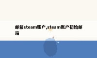 邮箱steam账户,steam账户初始邮箱