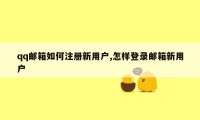 qq邮箱如何注册新用户,怎样登录邮箱新用户